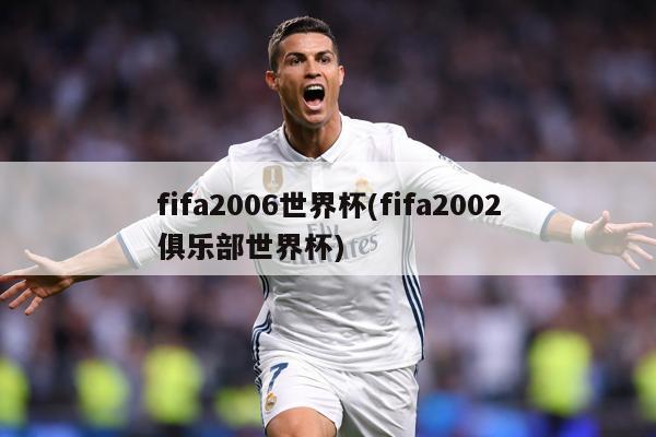 fifa2006世界杯(fifa2002俱乐部世界杯)