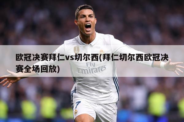 欧冠决赛拜仁vs切尔西(拜仁切尔西欧冠决赛全场回放)