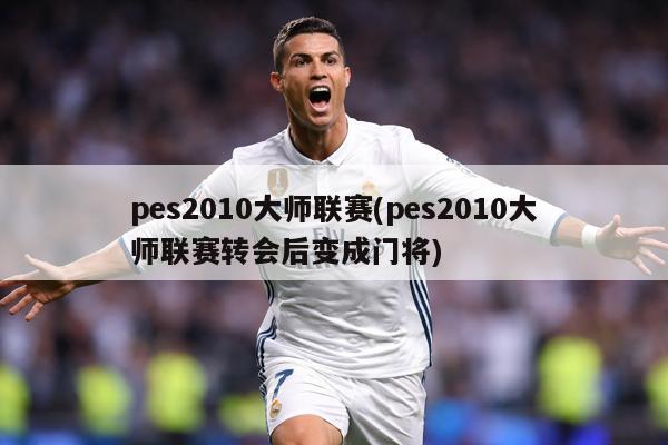 pes2010大师联赛(pes2010大师联赛转会后变成门将)