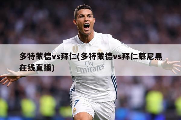 多特蒙德vs拜仁(多特蒙德vs拜仁慕尼黑在线直播)