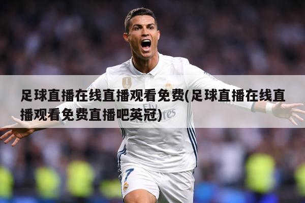 足球直播在线直播观看免费(足球直播在线直播观看免费直播吧英冠)