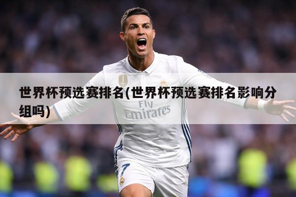 世界杯预选赛排名(世界杯预选赛排名影响分组吗)