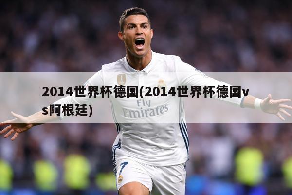 2014世界杯德国(2014世界杯德国vs阿根廷)