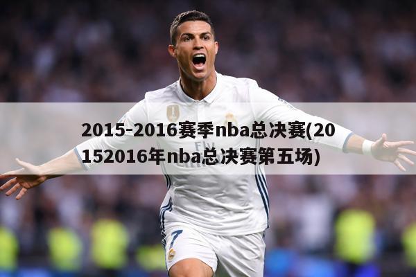 2015-2016赛季nba总决赛(20152016年nba总决赛第五场)