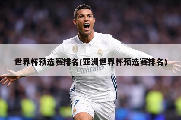 世界杯预选赛排名(亚洲世界杯预选赛排名)