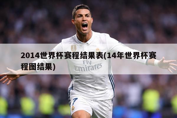 2014世界杯赛程结果表(14年世界杯赛程图结果)