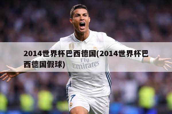 2014世界杯巴西德国(2014世界杯巴西德国假球)