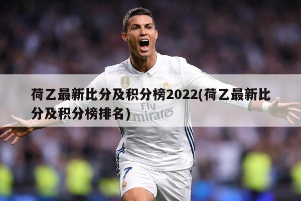 荷乙最新比分及积分榜2022(荷乙最新比分及积分榜排名)