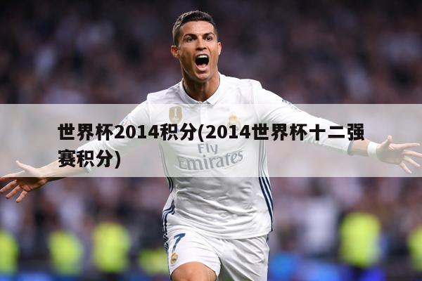 世界杯2014积分(2014世界杯十二强赛积分)