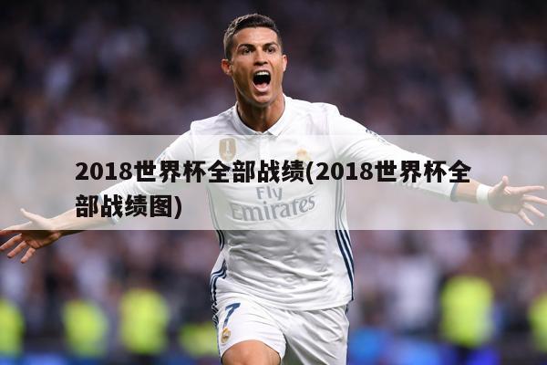 2018世界杯全部战绩(2018世界杯全部战绩图)