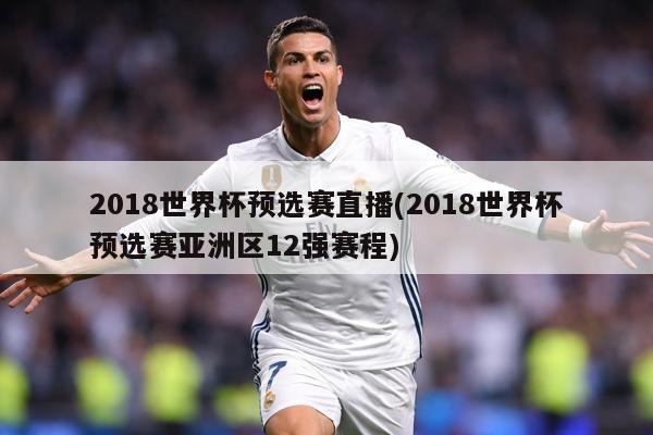 2018世界杯预选赛直播(2018世界杯预选赛亚洲区12强赛程)