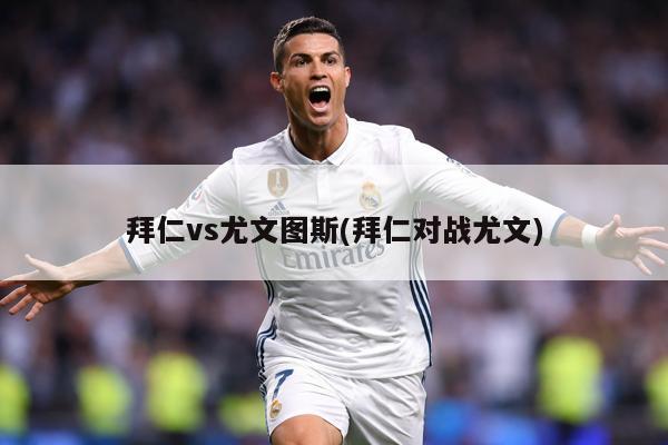 拜仁vs尤文图斯(拜仁对战尤文)