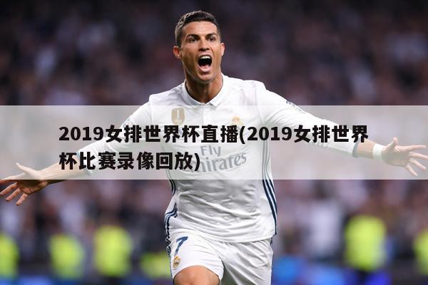 2019女排世界杯直播(2019女排世界杯比赛录像回放)